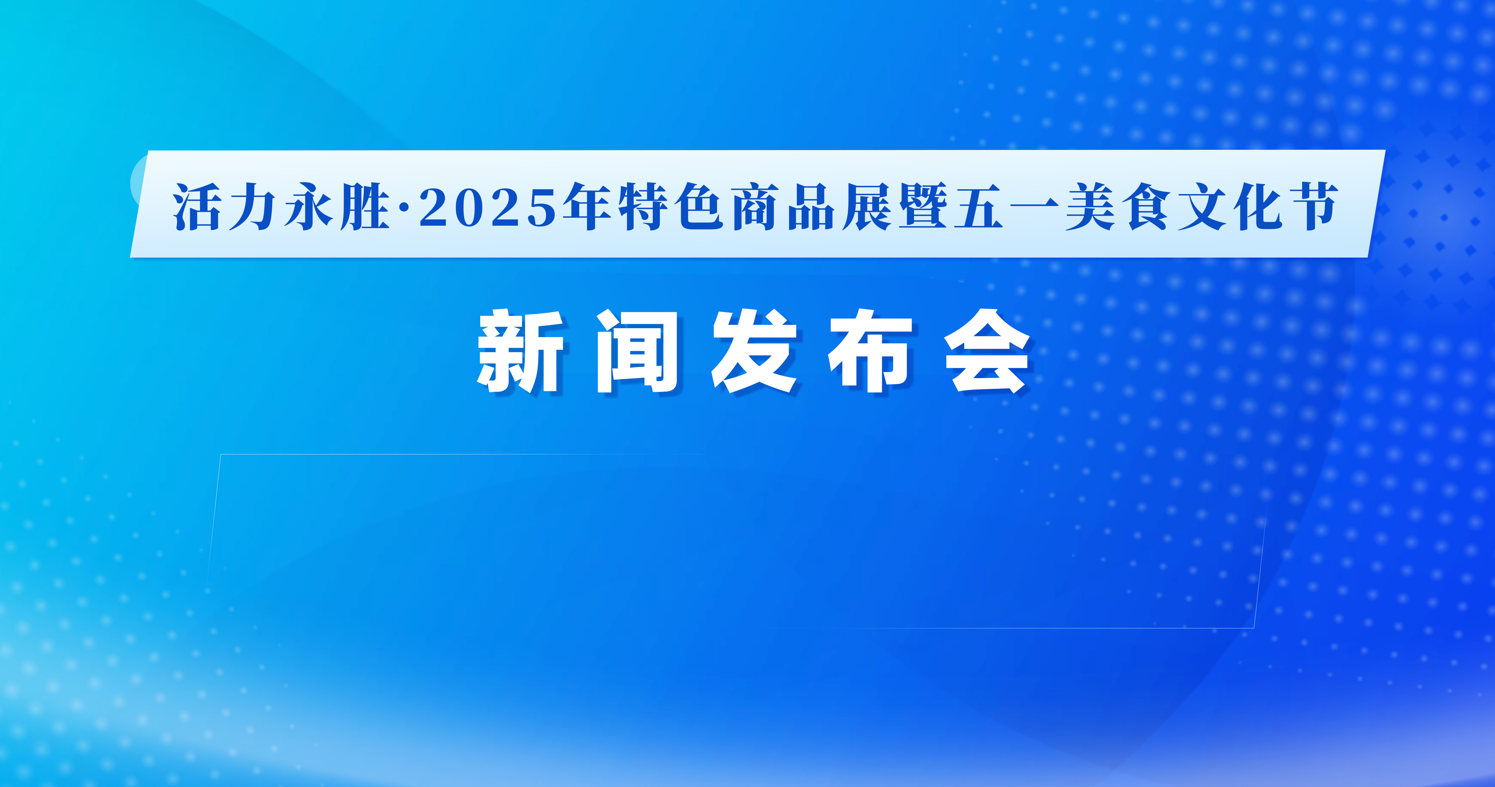 “活力永胜·2025年特色商品展暨五一美食文化节”新闻发布会