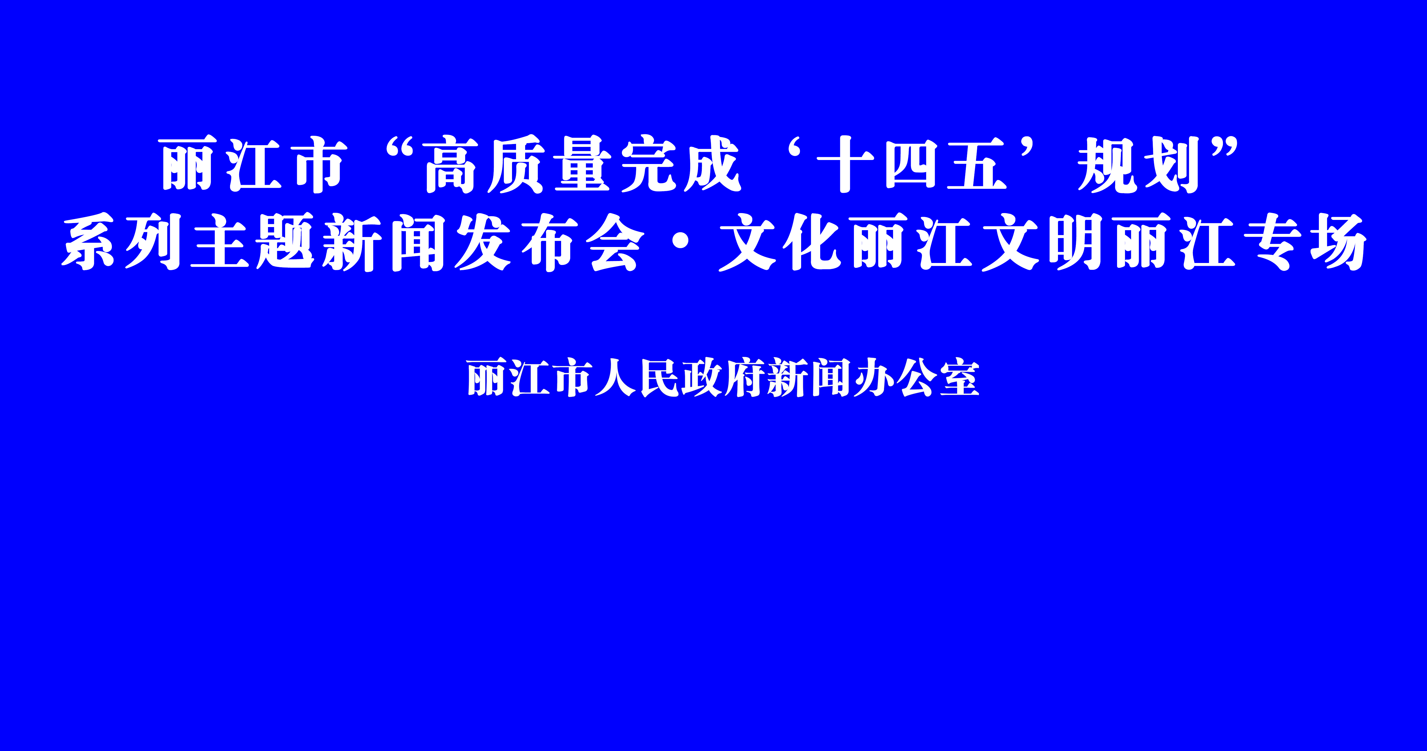 丽江市“高质量完成‘十四五’规划”系列新闻发布会·文化丽江文明丽江专场