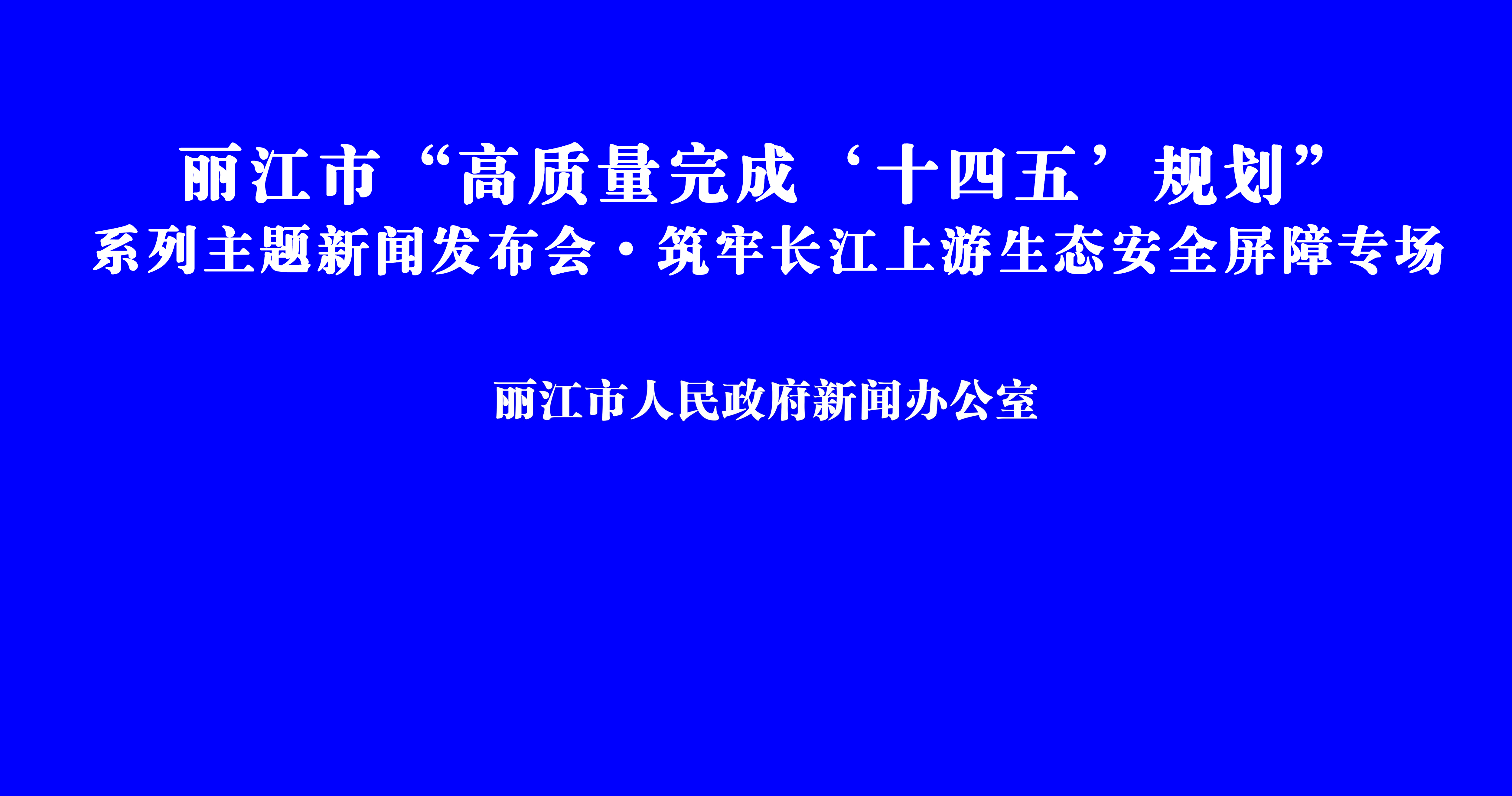 丽江市“高质量完成‘十四五’规划系列主题新闻发布会筑牢长江上游生态安全屏障·专场