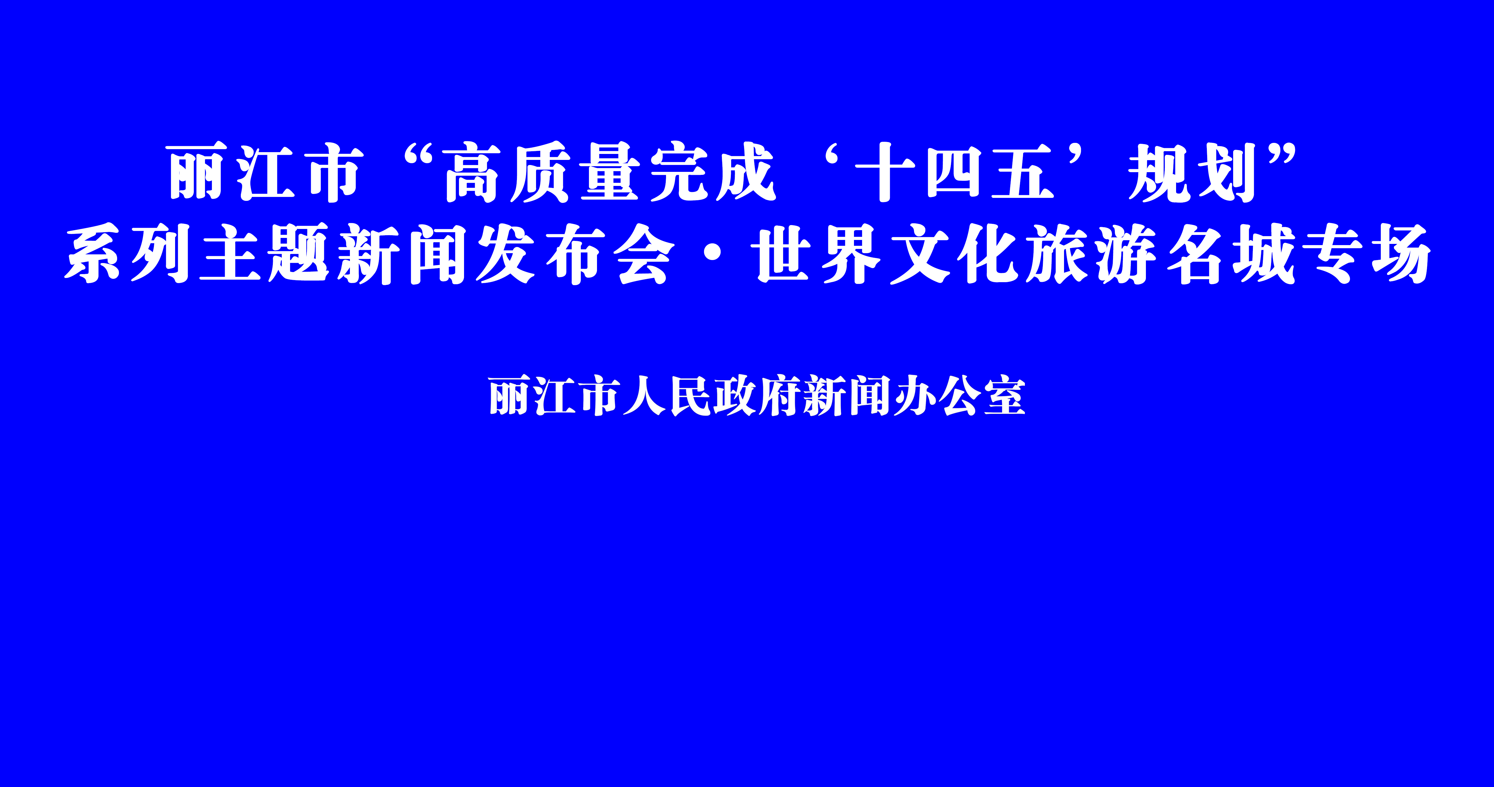 丽江市“高质量完成‘十四五’规划”系列主题新闻发布会·世界文化旅游名城专场